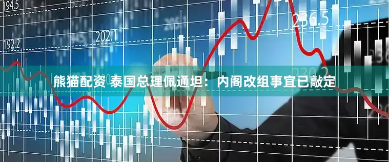 熊猫配资 泰国总理佩通坦：内阁改组事宜已敲定