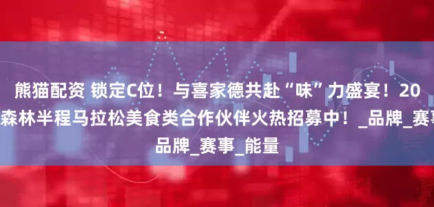熊猫配资 锁定C位！与喜家德共赴“味”力盛宴！2025鹤岗森林半程马拉松美食类合作伙伴火热招募中！_品牌_赛事_能量