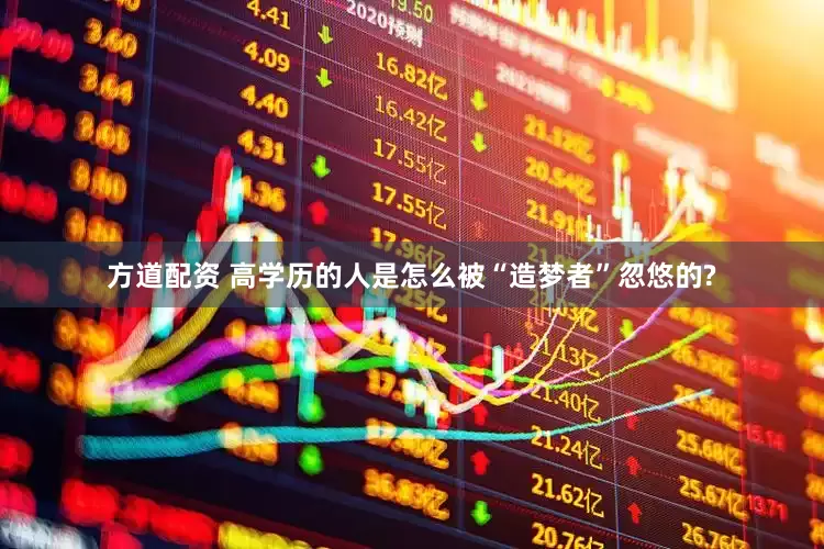 方道配资 高学历的人是怎么被“造梦者”忽悠的?