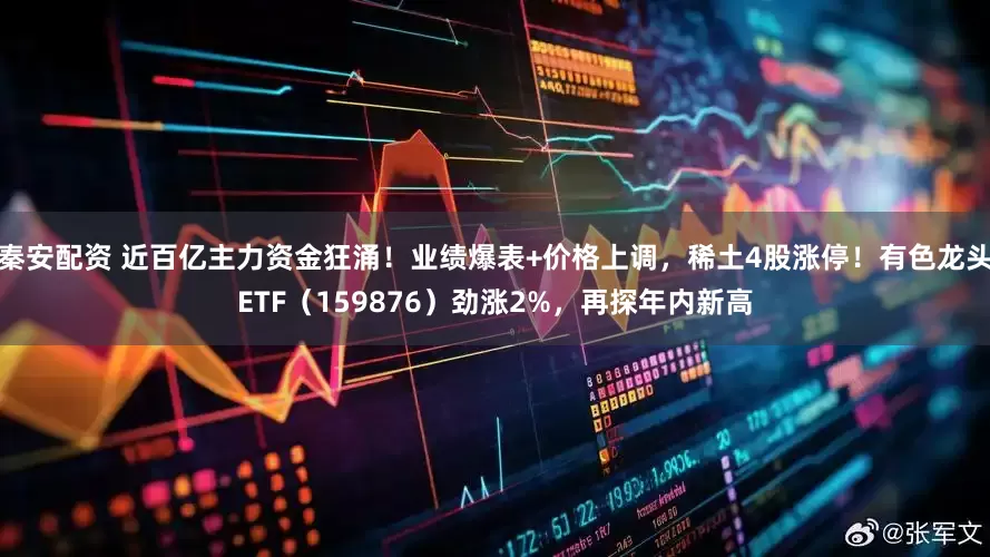 秦安配资 近百亿主力资金狂涌！业绩爆表+价格上调，稀土4股涨停！有色龙头ETF（159876）劲涨2%，再探年内新高