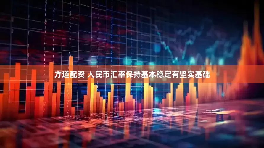 方道配资 人民币汇率保持基本稳定有坚实基础
