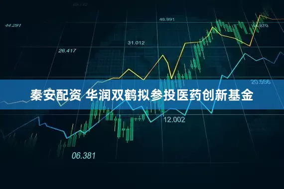 秦安配资 华润双鹤拟参投医药创新基金
