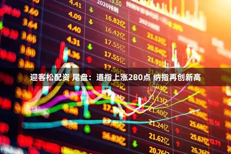 迎客松配资 尾盘：道指上涨280点 纳指再创新高