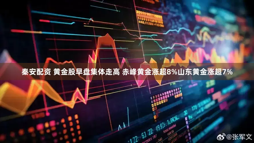 秦安配资 黄金股早盘集体走高 赤峰黄金涨超8%山东黄金涨超7%