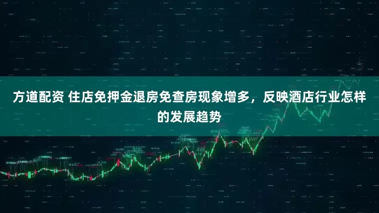 方道配资 住店免押金退房免查房现象增多,反映酒店行业怎样的发展趋势
