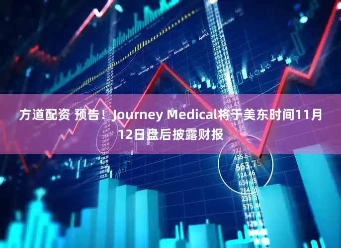 方道配资 预告！Journey Medical将于美东时间11月12日盘后披露财报